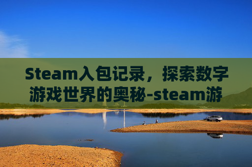 Steam入包记录,探索数字游戏世界的奥秘-steam游戏进包查询 Steam入包记录,探索数字游戏世界的奥秘-steam游戏进包查询