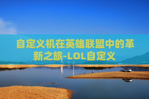 自定义机在英雄联盟中的革新之旅-LOL自定义