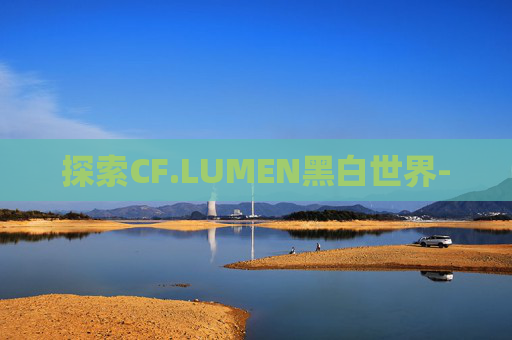 探索CF.LUMEN黑白世界- 探索CF.LUMEN黑白世界-