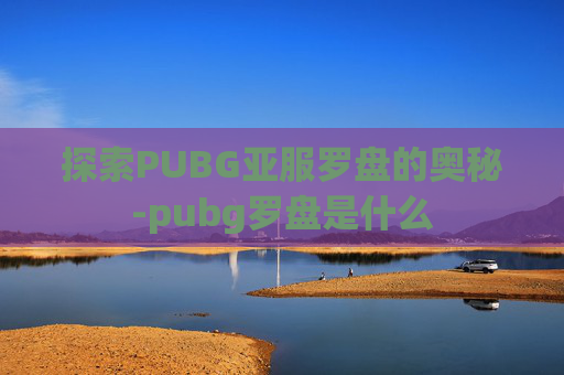 探索PUBG亚服罗盘的奥秘-pubg罗盘是什么 探索PUBG亚服罗盘的奥秘-pubg罗盘是什么