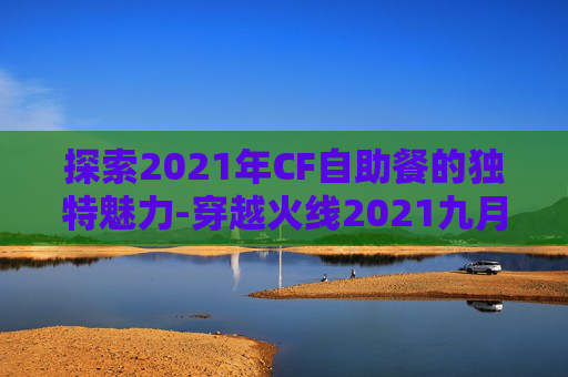 探索2021年CF自助餐的独特魅力-穿越火线2021九月自助餐