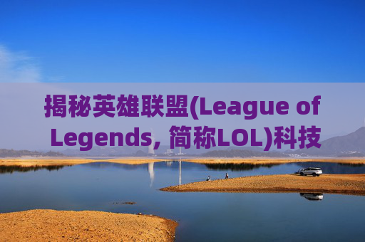 揭秘英雄联盟(League of Legends, 简称LOL)科技腰带的最早属性-lol科技腰带最早属性是什么 揭秘英雄联盟(League of Legends, 简称LOL)科技腰带的最早属性-lol科技腰带最早属性是什么
