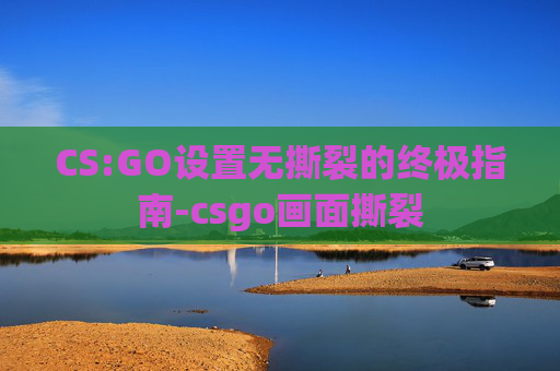CS:GO设置无撕裂的终极指南-csgo画面撕裂