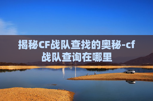 揭秘CF战队查找的奥秘-cf战队查询在哪里 揭秘CF战队查找的奥秘-cf战队查询在哪里