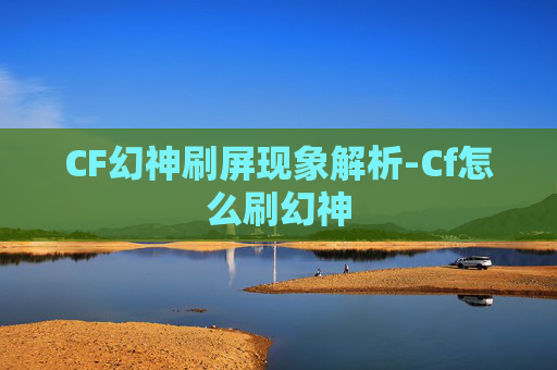 CF幻神刷屏现象解析-Cf怎么刷幻神 CF幻神刷屏现象解析-Cf怎么刷幻神