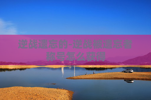 逆战遗忘的-逆战被遗忘者称号怎么获得