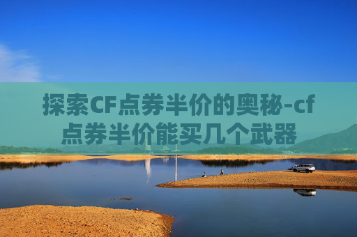 探索CF点券半价的奥秘-cf点券半价能买几个武器
