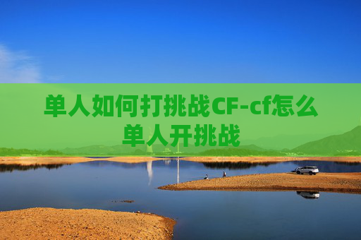 单人如何打挑战CF-cf怎么单人开挑战