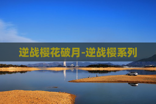 逆战樱花破月-逆战樱系列 逆战樱花破月-逆战樱系列