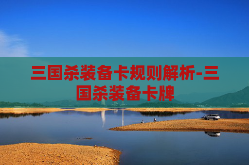 三国杀装备卡规则解析-三国杀装备卡牌 三国杀装备卡规则解析-三国杀装备卡牌