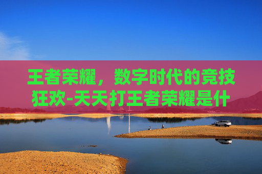 王者荣耀，数字时代的竞技狂欢-天天打王者荣耀是什么心理