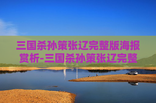 三国杀孙策张辽完整版海报赏析-三国杀孙策张辽完整版海报 三国杀孙策张辽完整版海报赏析-三国杀孙策张辽完整版海报