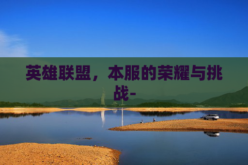 英雄联盟,本服的荣耀与挑战- 英雄联盟,本服的荣耀与挑战-