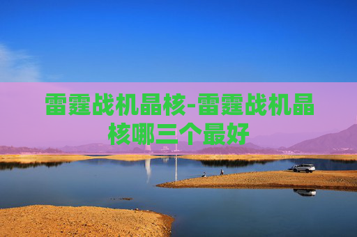 雷霆战机晶核-雷霆战机晶核哪三个最好