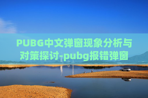 PUBG中文弹窗现象分析与对策探讨-pubg报错弹窗