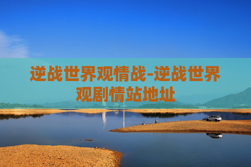 逆战世界观情战-逆战世界观剧情站地址 逆战世界观情战-逆战世界观剧情站地址
