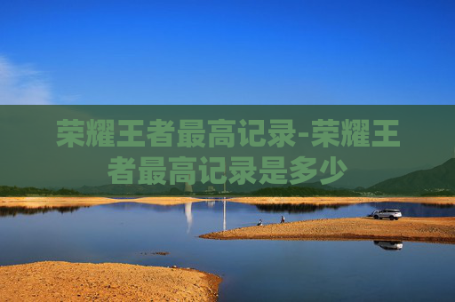 荣耀王者最高记录-荣耀王者最高记录是多少