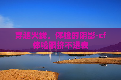 穿越火线,体验的阴影-cf体验服挤不进去 穿越火线,体验的阴影-cf体验服挤不进去