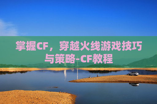 掌握CF,穿越火线游戏技巧与策略-CF教程 掌握CF,穿越火线游戏技巧与策略-CF教程