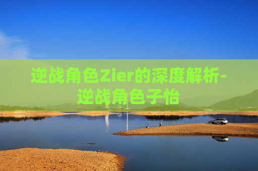 逆战角色Zier的深度解析-逆战角色子怡 逆战角色Zier的深度解析-逆战角色子怡