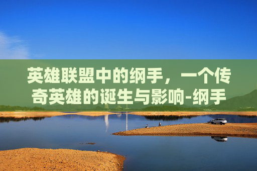 英雄联盟中的纲手,一个传奇英雄的诞生与影响-纲手什么意思 英雄联盟中的纲手,一个传奇英雄的诞生与影响-纲手什么意思