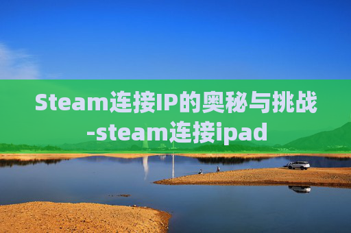 Steam连接IP的奥秘与挑战-steam连接ipad Steam连接IP的奥秘与挑战-steam连接ipad