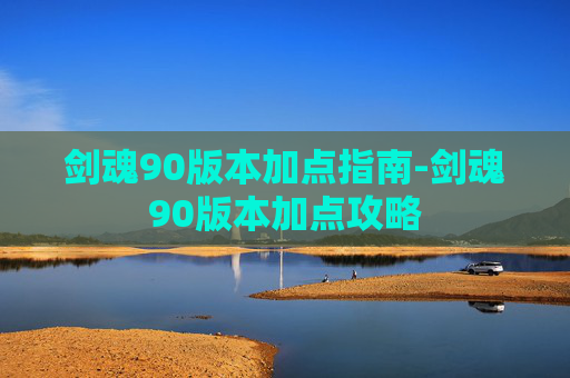 剑魂90版本加点指南-剑魂90版本加点攻略 剑魂90版本加点指南-剑魂90版本加点攻略