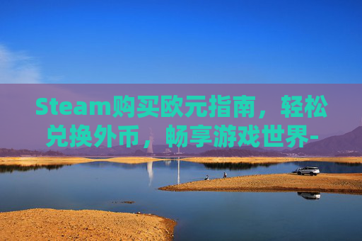 Steam购买欧元指南,轻松兑换外币,畅享游戏世界-steam欧元充值卡能用吗 Steam购买欧元指南,轻松兑换外币,畅享游戏世界-steam欧元充值卡能用吗