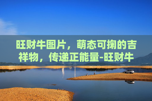 旺财牛图片,萌态可掬的吉祥物,传递正能量-旺财牛图片85年 旺财牛图片,萌态可掬的吉祥物,传递正能量-旺财牛图片85年