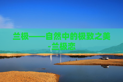 兰极——自然中的极致之美-兰极恋 兰极——自然中的极致之美-兰极恋