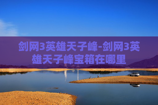 剑网3英雄天子峰-剑网3英雄天子峰宝箱在哪里