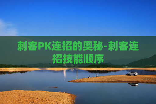 刺客PK连招的奥秘-刺客连招技能顺序
