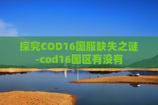 探究COD16国服缺失之谜-cod16国区有没有