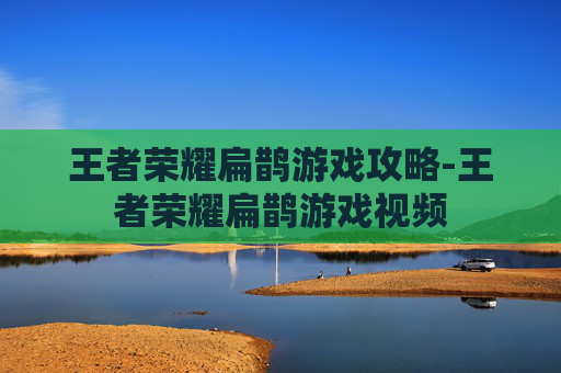 王者荣耀扁鹊游戏攻略-王者荣耀扁鹊游戏视频
