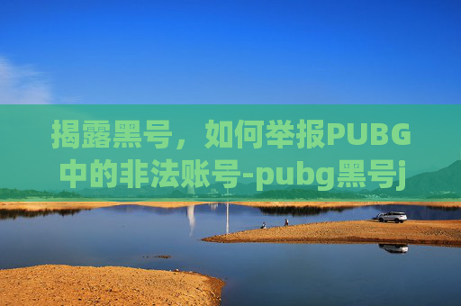 揭露黑号,如何举报PUBG中的非法账号-pubg黑号juq 揭露黑号,如何举报PUBG中的非法账号-pubg黑号juq
