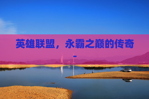 英雄联盟,永霸之巅的传奇- 英雄联盟,永霸之巅的传奇-