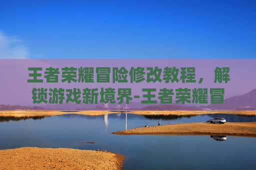 王者荣耀冒险修改教程,解锁游戏新境界-王者荣耀冒险修改教程视频 王者荣耀冒险修改教程,解锁游戏新境界-王者荣耀冒险修改教程视频