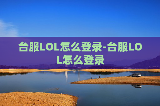 台服LOL怎么登录-台服LOL怎么登录 台服LOL怎么登录-台服LOL怎么登录