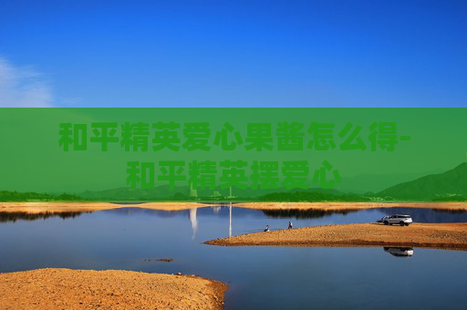 和平精英爱心果酱怎么得-和平精英摆爱心