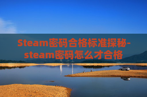 Steam密码合格标准探秘-steam密码怎么才合格 Steam密码合格标准探秘-steam密码怎么才合格