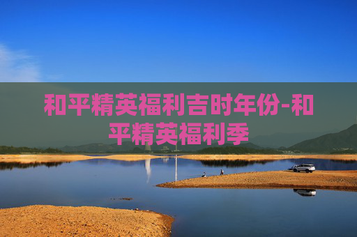 和平精英福利吉时年份-和平精英福利季