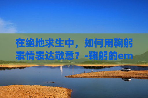 在绝地求生中,如何用鞠躬表情表达敬意?-鞠躬的emoji 在绝地求生中,如何用鞠躬表情表达敬意?-鞠躬的emoji