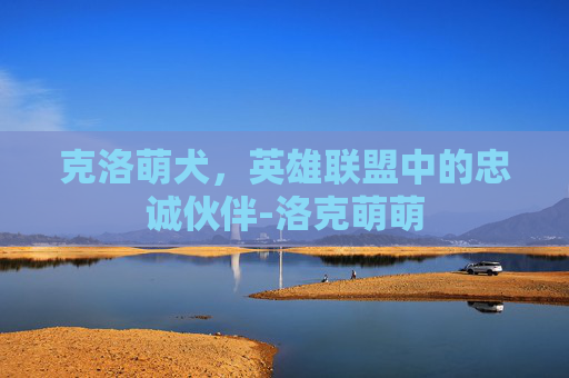 克洛萌犬，英雄联盟中的忠诚伙伴-洛克萌萌