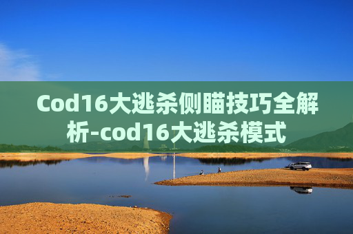 Cod16大逃杀侧瞄技巧全解析-cod16大逃杀模式 Cod16大逃杀侧瞄技巧全解析-cod16大逃杀模式