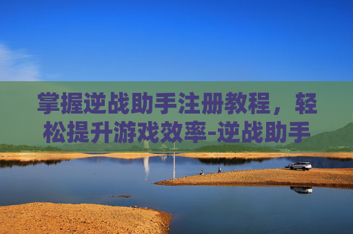 掌握逆战助手注册教程,轻松提升游戏效率-逆战助手注册教程视频 掌握逆战助手注册教程,轻松提升游戏效率-逆战助手注册教程视频