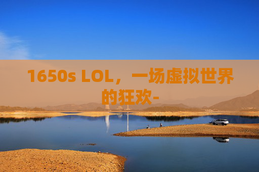 1650s LOL,一场虚拟世界的狂欢- 1650s LOL,一场虚拟世界的狂欢-