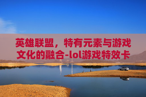 英雄联盟,特有元素与游戏文化的融合-lol游戏特效卡顿怎么解决 英雄联盟,特有元素与游戏文化的融合-lol游戏特效卡顿怎么解决