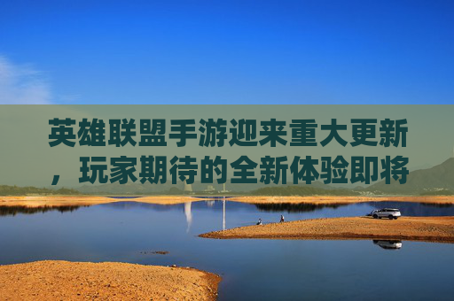 英雄联盟手游迎来重大更新,玩家期待的全新体验即将到来-lol手游官网最新公告 英雄联盟手游迎来重大更新,玩家期待的全新体验即将到来-lol手游官网最新公告