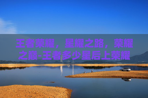王者荣耀,星耀之路,荣耀之巅-王者多少星后上荣耀水晶 王者荣耀,星耀之路,荣耀之巅-王者多少星后上荣耀水晶