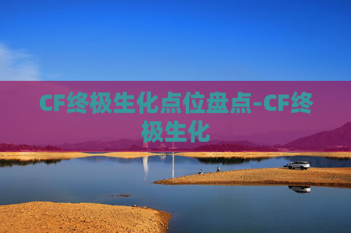 CF终极生化点位盘点-CF终极生化 CF终极生化点位盘点-CF终极生化